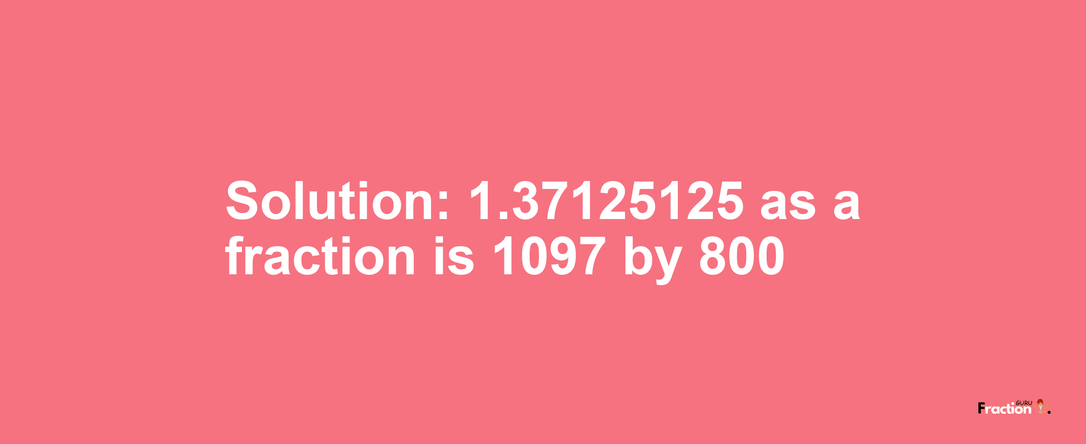 Solution:1.37125125 as a fraction is 1097/800